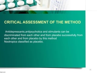 CRITICAL ASSESSMENT OF THE METHOD
Antidepressants,antipsychotics and stimulants can be
discriminated from each other and from placebo successfully from
each other and from placebo by this method
Nootropics classified as placebo.
35
 