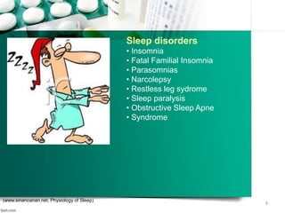 Sleep disorders
• Insomnia
• Fatal Familial Insomnia
• Parasomnias
• Narcolepsy
• Restless leg sydrome
• Sleep paralysis
• Obstructive Sleep Apne
• Syndrome
8
(www.sinancanan.net, Physiology of Sleep)
 