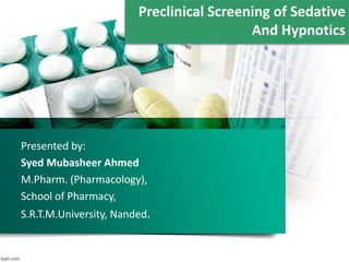 Presented by:
Syed Mubasheer Ahmed
M.Pharm. (Pharmacology),
School of Pharmacy,
S.R.T.M.University, Nanded.
Preclinical Screening of Sedative
And Hypnotics
 