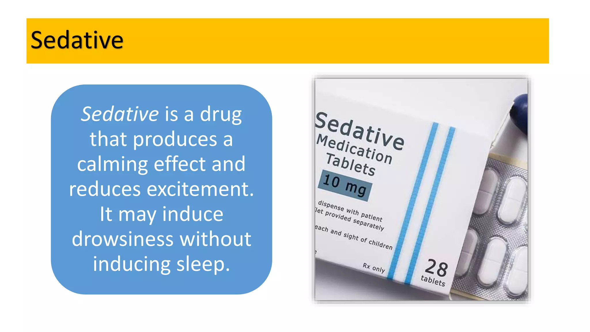 Sedative
Sedative is a drug
that produces a
calming effect and
reduces excitement.
It may induce
drowsiness without
inducing sleep.
 
