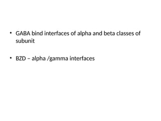 • GABA bind interfaces of alpha and beta classes of
subunit
• BZD – alpha /gamma interfaces
 