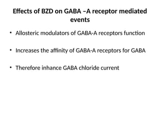 Effects of BZD on GABA –A receptor mediated
events
• Allosteric modulators of GABA-A receptors function
• Increases the affinity of GABA-A receptors for GABA
• Therefore inhance GABA chloride current
 