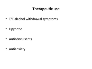 Therapeutic use
• T/T alcohol withdrawal symptoms
• Hpynotic
• Anticonvulsants
• Antianxiety
 