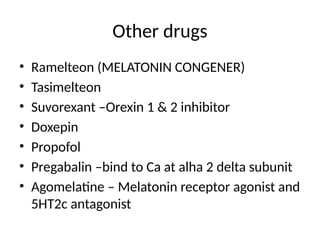 Other drugs
• Ramelteon (MELATONIN CONGENER)
• Tasimelteon
• Suvorexant –Orexin 1 & 2 inhibitor
• Doxepin
• Propofol
• Pregabalin –bind to Ca at alha 2 delta subunit
• Agomelatine – Melatonin receptor agonist and
5HT2c antagonist
 