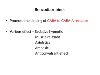 Benzodiazepines
• Promote the binding of GABA to GABA-A receptor
• Various effect – Sedative hypnotic
Muscle relaxant
Axiolytics
Amnesic
Anticonvulsant effect
 