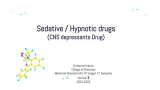 Sedative / Hypnotic drugs
(CNS depressants Drug)
Dr.Narmin H.Amin
College of Pharmacy
Medicinal Chemistry III / 4th stage/ 1st Semester
Lecture 1
2021-2022
 
