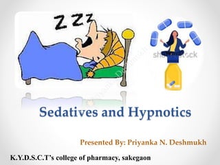 Sedatives and Hypnotics
Presented By: Priyanka N. Deshmukh
K.Y.D.S.C.T’s college of pharmacy, sakegaon
 