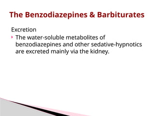 Excretion
 The water-soluble metabolites of
benzodiazepines and other sedative-hypnotics
are excreted mainly via the kidney.
The Benzodiazepines & Barbiturates
 