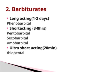  Long acting(1-2 days)
Phenobarbital
 Shortacting (3-8hrs)
Pentobarbital
Secobarbital
Amobarbital
 Ultra short acting(20min)
thiopental
2. Barbiturates
 