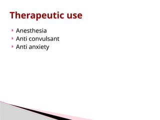  Anesthesia
 Anti convulsant
 Anti anxiety
Therapeutic use
 