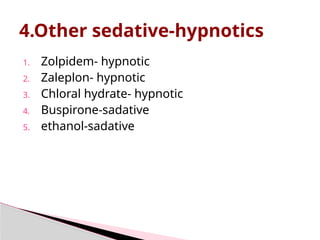 4.Other sedative-hypnotics
1. Zolpidem- hypnotic
2. Zaleplon- hypnotic
3. Chloral hydrate- hypnotic
4. Buspirone-sadative
5. ethanol-sadative
 