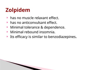 Zolpidem
 has no muscle relaxant effect.
 has no anticonvulsant effect.
 Minimal tolerance & dependence.
 Minimal rebound insomnia.
 Its efficacy is similar to benzodiazepines.
 