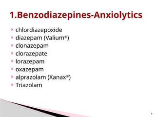  chlordiazepoxide
 diazepam (Valium®
)
 clonazepam
 clorazepate
 lorazepam
 oxazepam
 alprazolam (Xanax®
)
 Triazolam
9
1.Benzodiazepines-Anxiolytics
 