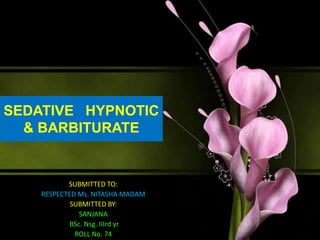 SEDATIVE HYPNOTIC
& BARBITURATE
SUBMITTED TO:
RESPECTED Ms. NITASHA MADAM
SUBMITTED BY:
SANJANA
BSc. Nsg. IIIrd yr
ROLL No. 74
 