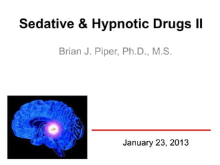 Sedative & Hypnotic Drugs II
      Brian J. Piper, Ph.D., M.S.




                     January 23, 2013
 