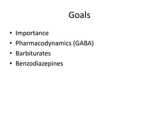 Goals
•   Importance
•   Pharmacodynamics (GABA)
•   Barbiturates
•   Benzodiazepines
 