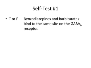 Self-Test #1
• T or F   Benzodiazepines and barbiturates
           bind to the same site on the GABAA
           receptor.
 