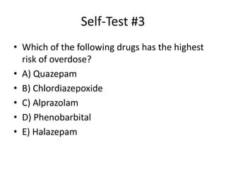 Self-Test #3
• Which of the following drugs has the highest
  risk of overdose?
• A) Quazepam
• B) Chlordiazepoxide
• C) Alprazolam
• D) Phenobarbital
• E) Halazepam
 
