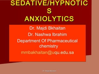 Dr. Majdi BkhaitanDr. Majdi Bkhaitan
SEDATIVE/HYPNOTICSEDATIVE/HYPNOTIC
SS
ANXIOLYTICSANXIOLYTICS
Dr. Majdi Bkhaitan
Dr. Nashwa Ibrahim
Department Of Pharmaceutical
chemistry
mmbakhaitan@uqu.edu.sa
 