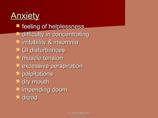 Dr. Majdi BkhaitanDr. Majdi Bkhaitan
AnxietyAnxiety
 feeling of helplessnessfeeling of helplessness
 difficulty in concentratingdifficulty in concentrating
 irritability & insomniairritability & insomnia
 GI disturbancesGI disturbances
 muscle tensionmuscle tension
 excessive perspirationexcessive perspiration
 palpitationspalpitations
 dry mouthdry mouth
 impending doomimpending doom
 dreaddread
 