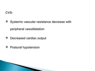 CVS:
 Systemic vascular resistance decrease with
peripheral vasodilatation
 Decreased cardiac output
 Postural hypotension
 