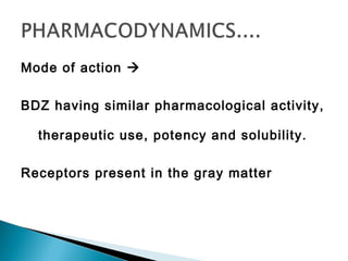 Mode of action 
BDZ having similar pharmacological activity,
therapeutic use, potency and solubility.
Receptors present in the gray matter
 