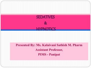Presented By: Ms. Kalaivani Sathish M. Pharm
Assistant Professor,
PIMS - Panipat
SEDATIVES
&
HYPNOTICS
 