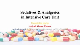 Sedatives & Analgesics
in Intensive Care Unit
Presented to you by
Abiyad Ahmed Classes
Abiyad Ahmed, BS Critical Care (Pursuing), ACLS, FIMHRC
 