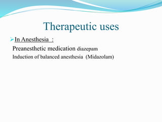 Therapeutic uses
In Anesthesia :
Preanesthetic medication diazepam
Induction of balanced anesthesia (Midazolam)
 