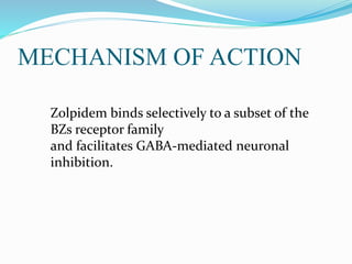 MECHANISM OF ACTION
Zolpidem binds selectively to a subset of the
BZs receptor family
and facilitates GABA-mediated neuronal
inhibition.
 