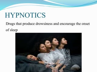 HYPNOTICS
Drugs that produce drowsiness and encourage the onset
of sleep
 