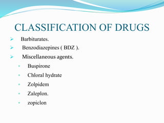CLASSIFICATION OF DRUGS
 Barbiturates.
 Benzodiazepines ( BDZ ).
 Miscellaneous agents.
 Buspirone
 Chloral hydrate
 Zolpidem
 Zaleplon.
 zopiclon
 