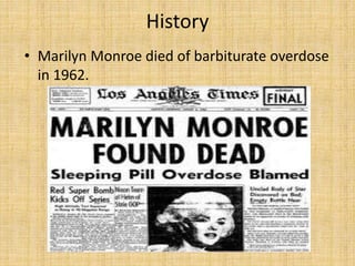 History
• Marilyn Monroe died of barbiturate overdose
in 1962.
 