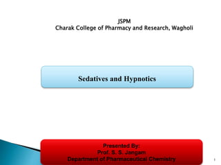 1
JSPM
Charak College of Pharmacy and Research, Wagholi
Sedatives and Hypnotics
Presented By:
Prof. S. S. Jangam
Department of Pharmaceutical Chemistry
 