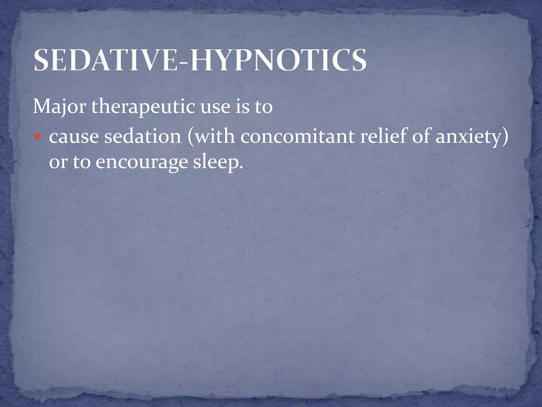 Major therapeutic use is to
cause sedation (with concomitant relief of anxiety)
or to encourage sleep.