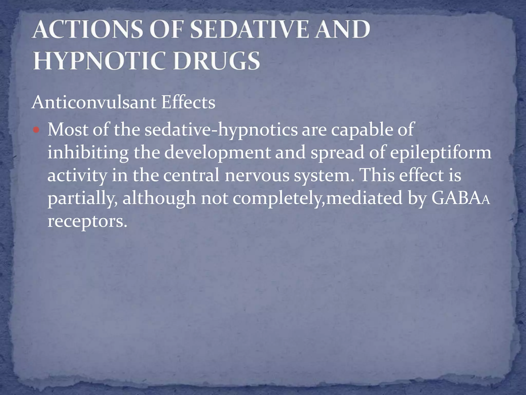 Anticonvulsant Effects
Most of the sedative-hypnotics are capable of
inhibiting the development and spread of epileptiform
activity in the central nervous system. This effect is
partially, although not completely,mediated by GABAA
receptors.