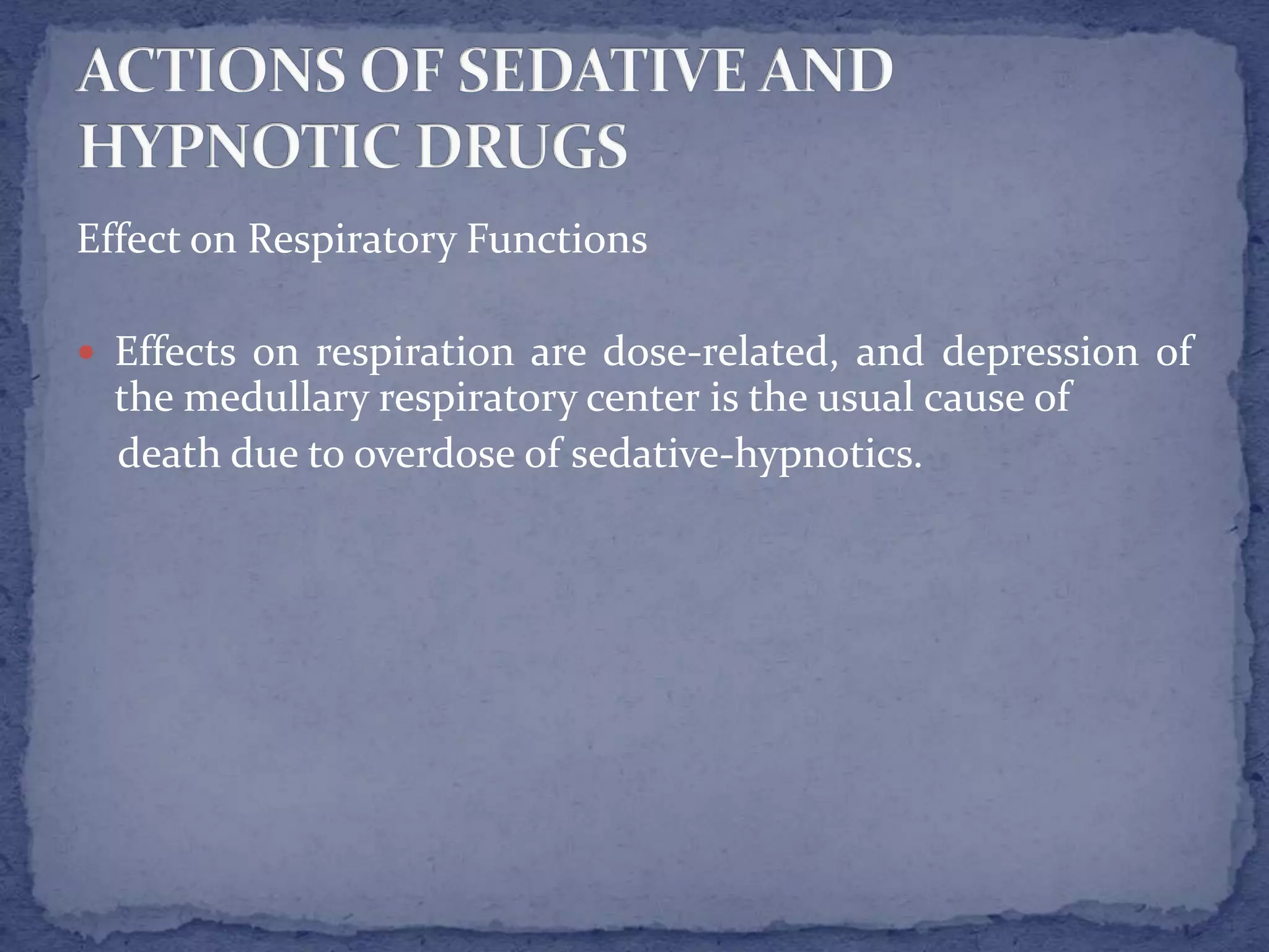 Effect on Respiratory Functions
Effects on respiration are dose-related, and depression of
the medullary respiratory center is the usual cause of
death due to overdose of sedative-hypnotics.
