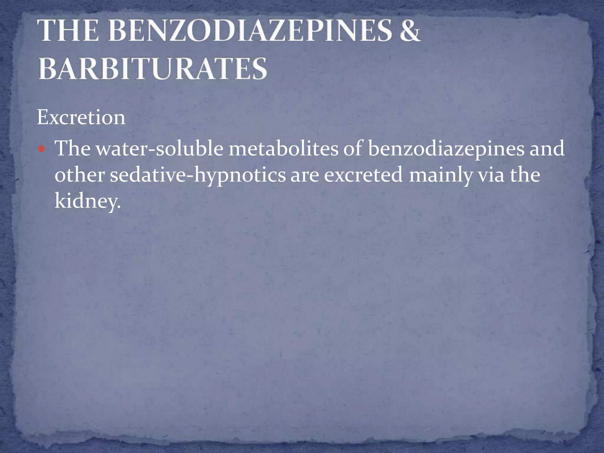 Excretion
The water-soluble metabolites of benzodiazepines and
other sedative-hypnotics are excreted mainly via the
kidney.