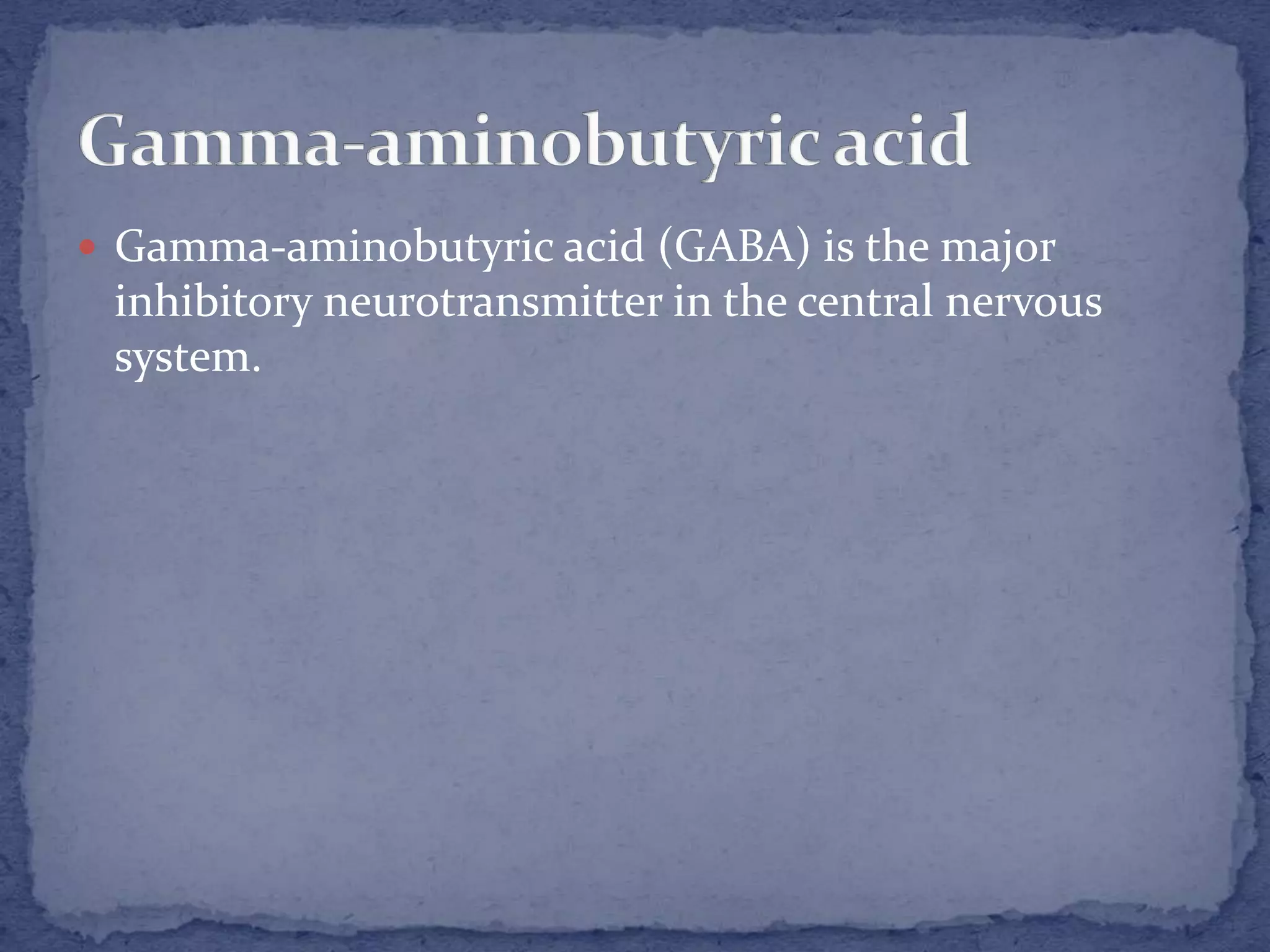  Gamma-aminobutyric acid (GABA) is the major
inhibitory neurotransmitter in the central nervous
system.