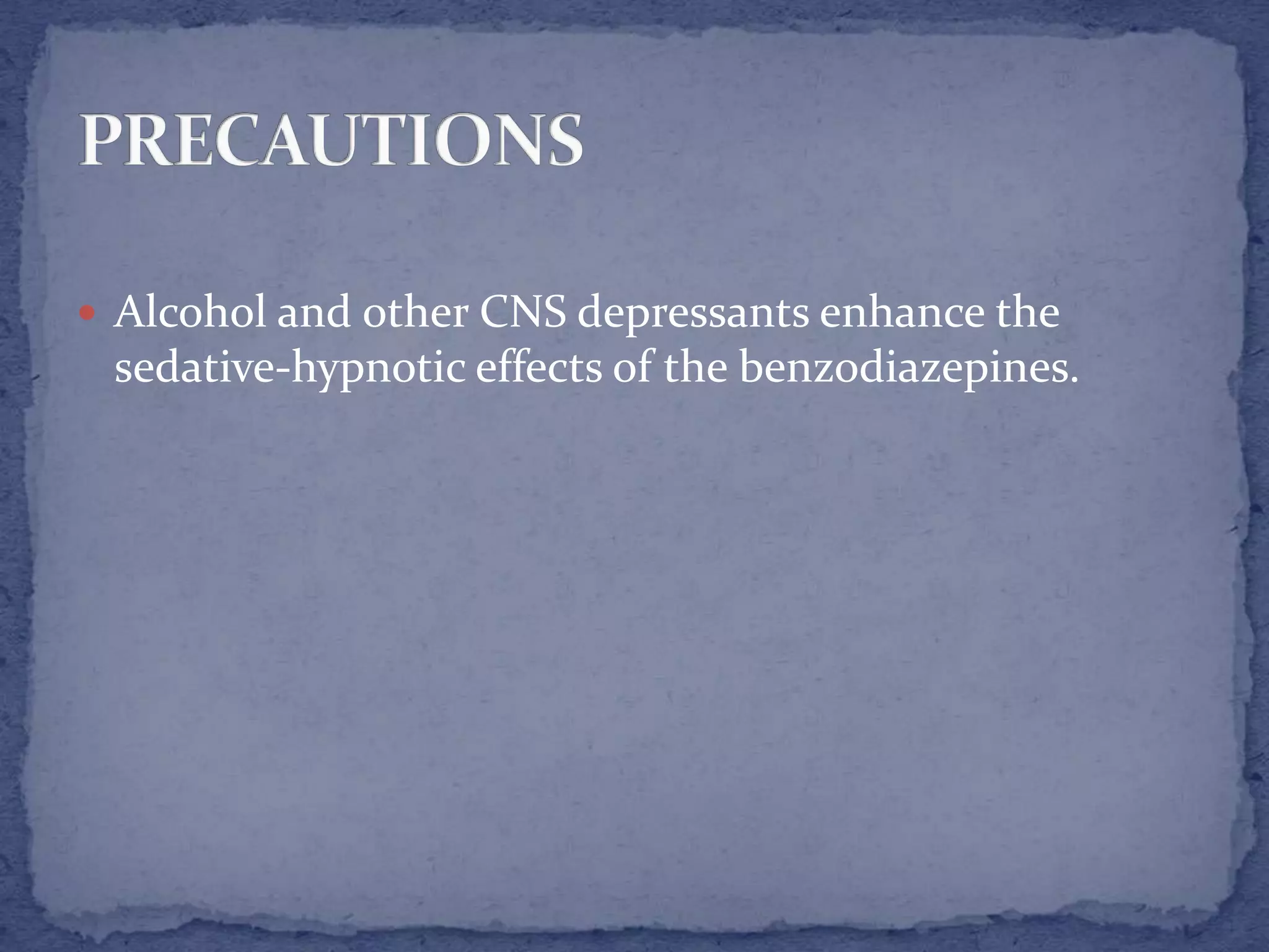  Alcohol and other CNS depressants enhance the
sedative-hypnotic effects of the benzodiazepines.
