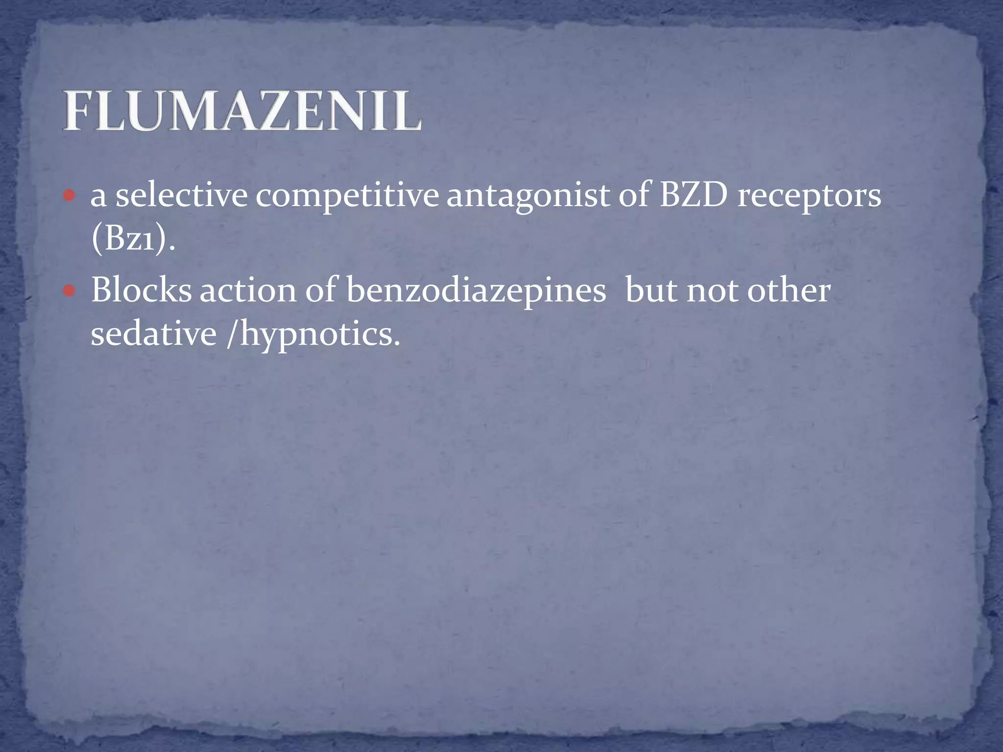  a selective competitive antagonist of BZD receptors
(Bz1).
Blocks action of benzodiazepines but not other
sedative /hypnotics.