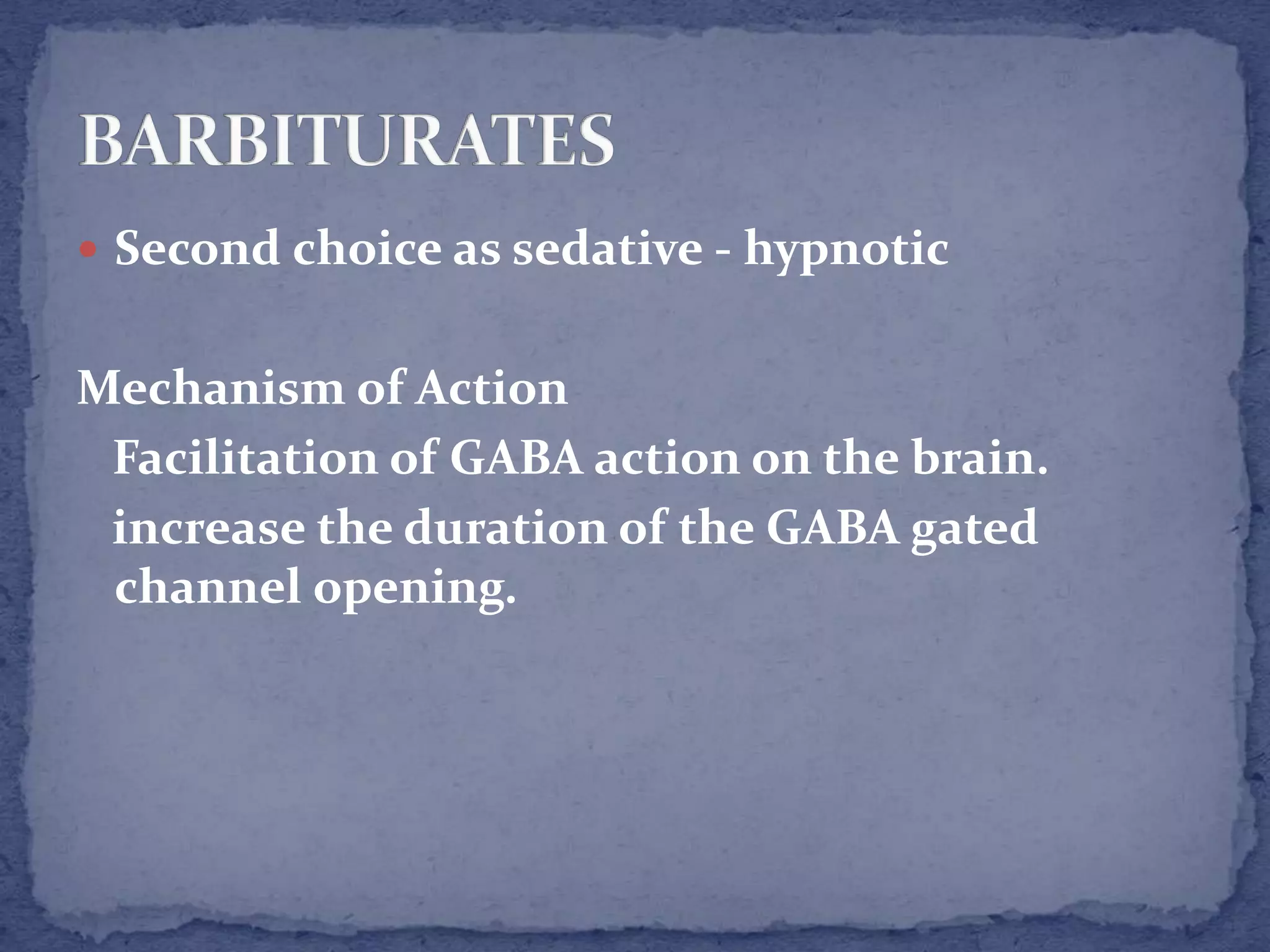  Second choice as sedative - hypnotic
Mechanism of Action
Facilitation of GABA action on the brain.
increase the duration of the GABA gated
channel opening.