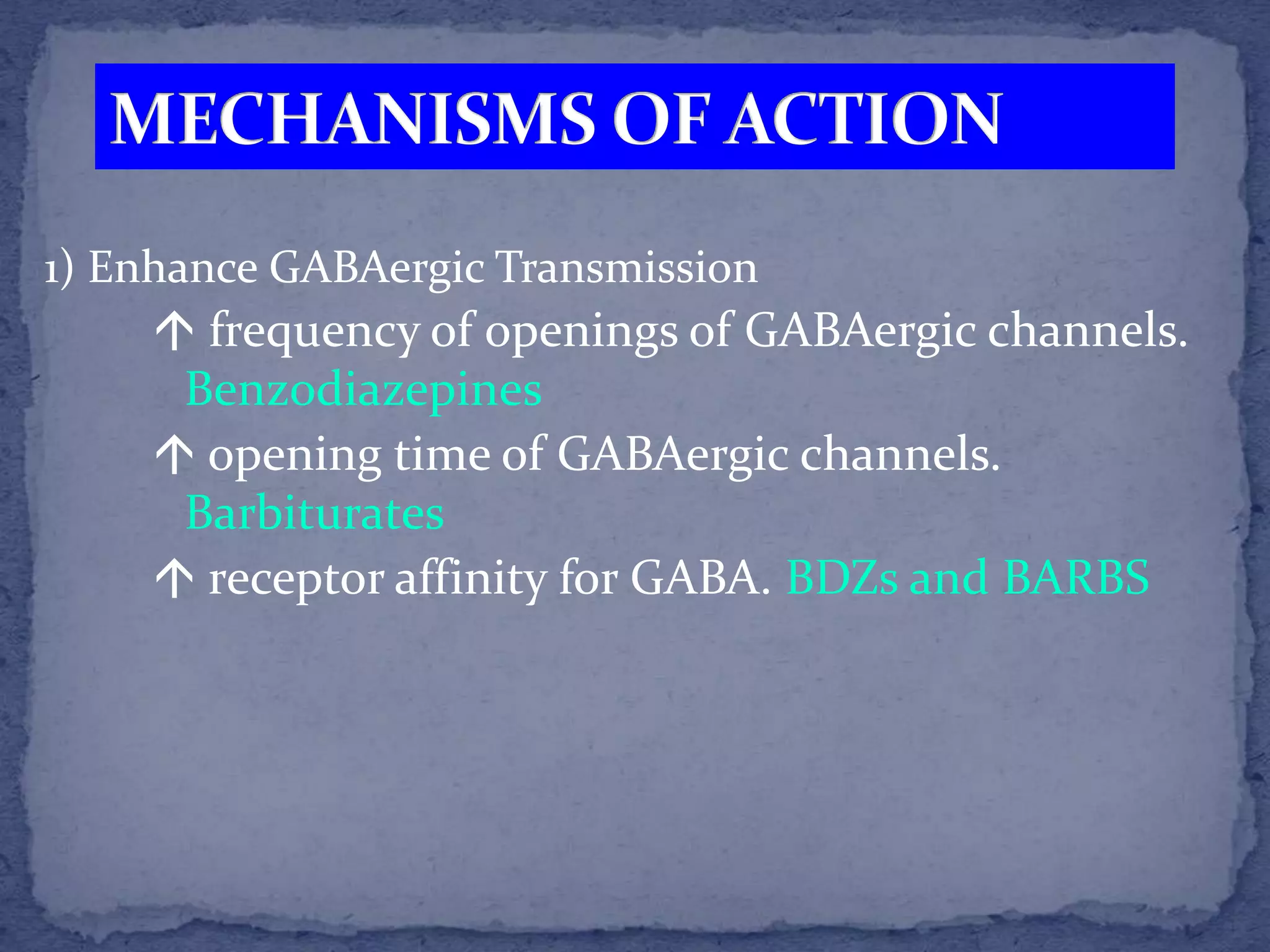1) Enhance GABAergic Transmission
frequency of openings of GABAergic channels.
Benzodiazepines
opening time of GABAergic channels.
Barbiturates
receptor affinity for GABA. BDZs and BARBS