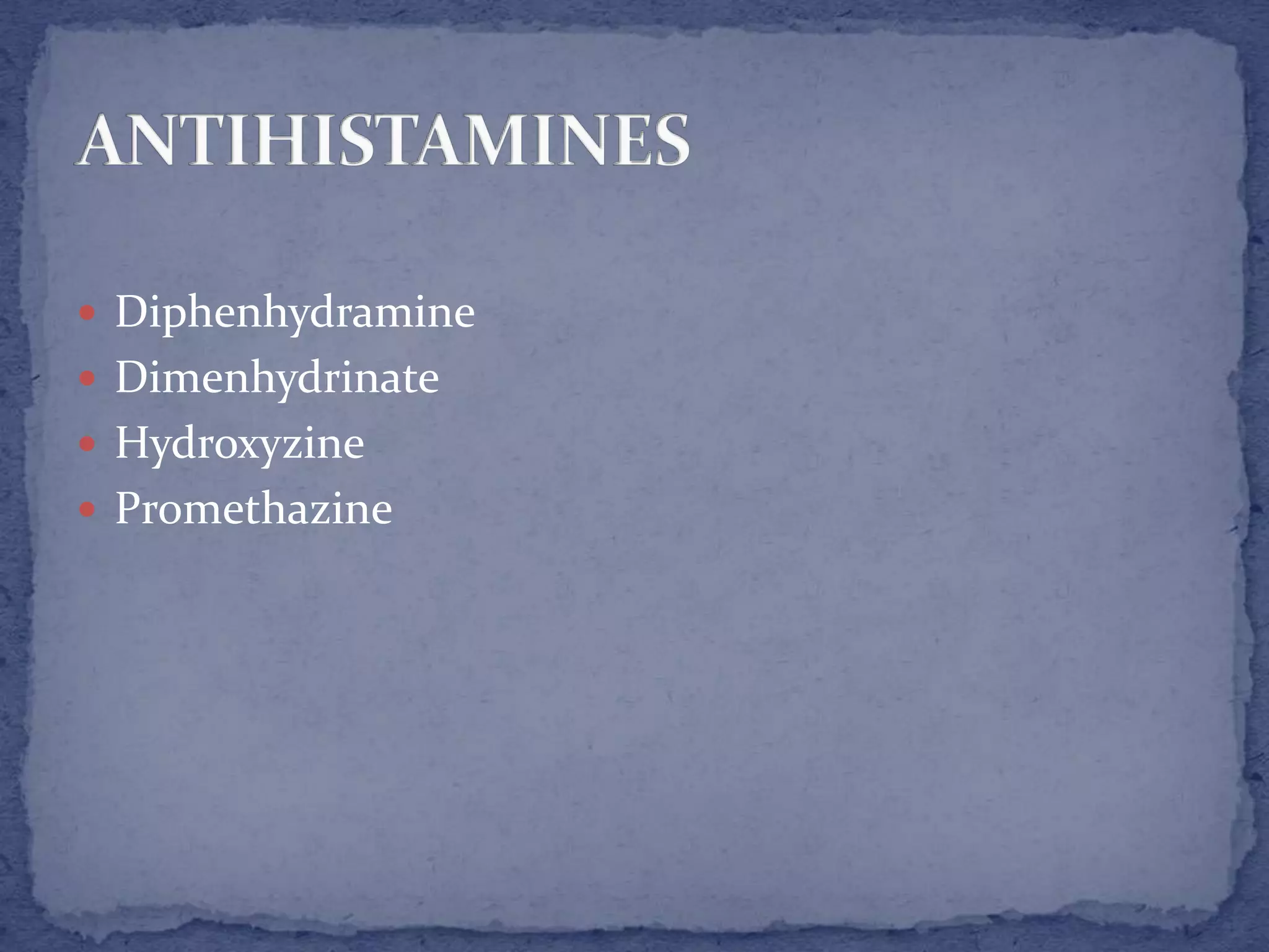  Diphenhydramine
Dimenhydrinate
Hydroxyzine
Promethazine