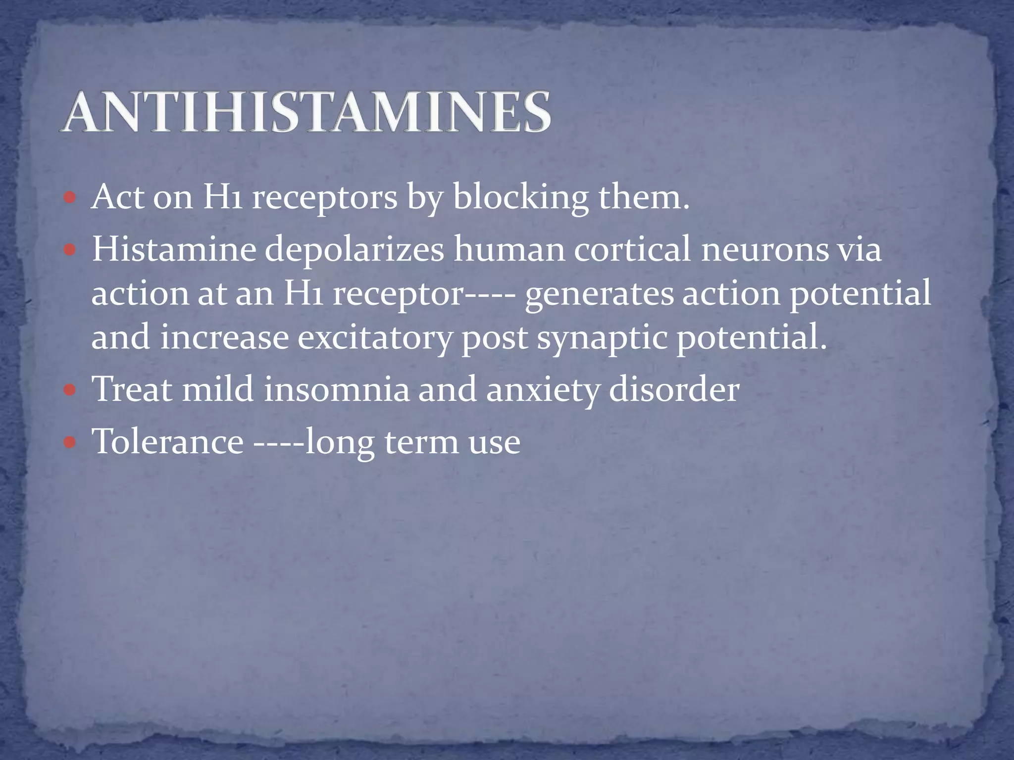  Act on H1 receptors by blocking them.
Histamine depolarizes human cortical neurons via
action at an H1 receptor---- generates action potential
and increase excitatory post synaptic potential.
Treat mild insomnia and anxiety disorder
Tolerance ----long term use