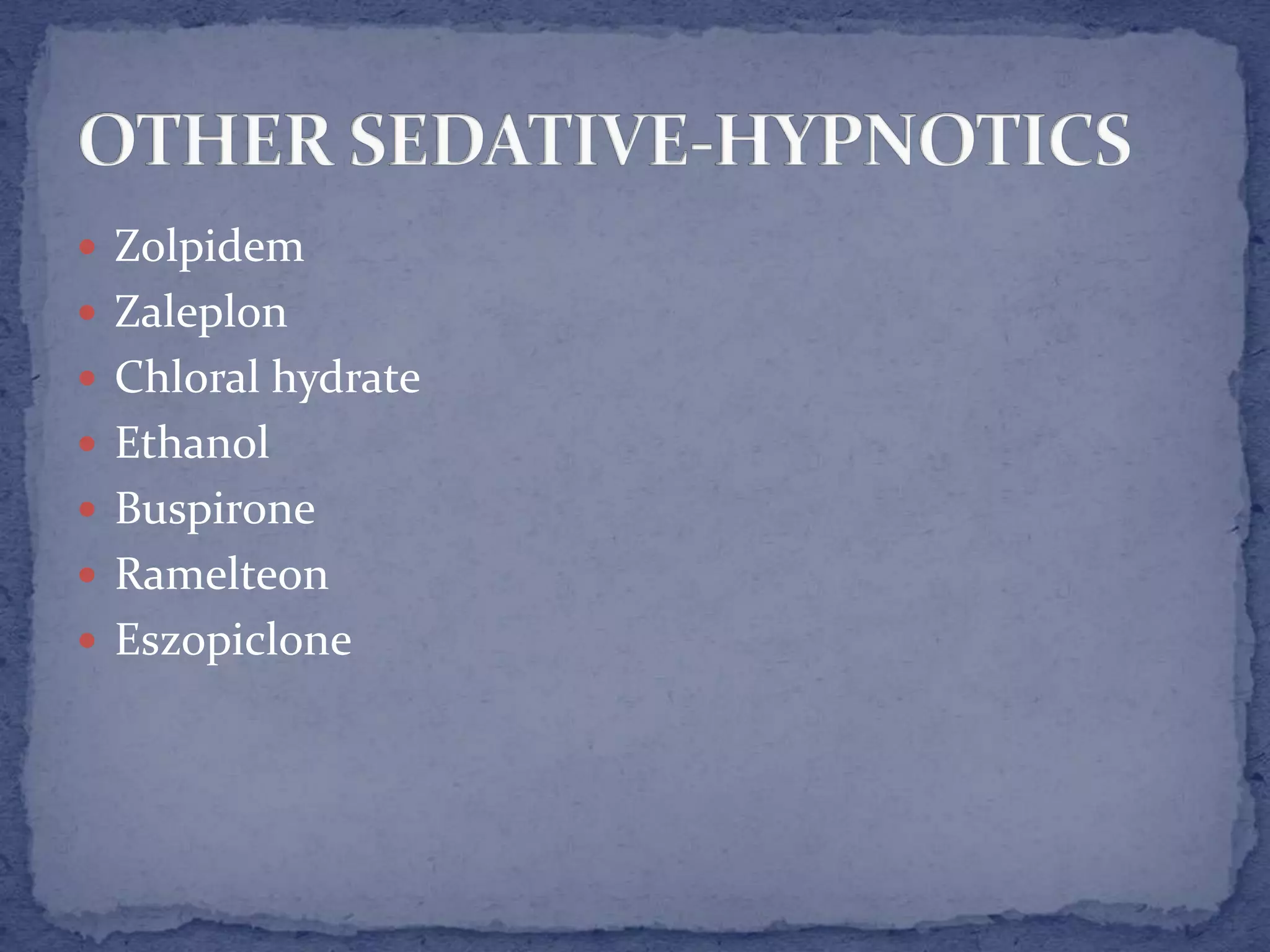  Zolpidem
Zaleplon
Chloral hydrate
Ethanol
Buspirone
Ramelteon
Eszopiclone