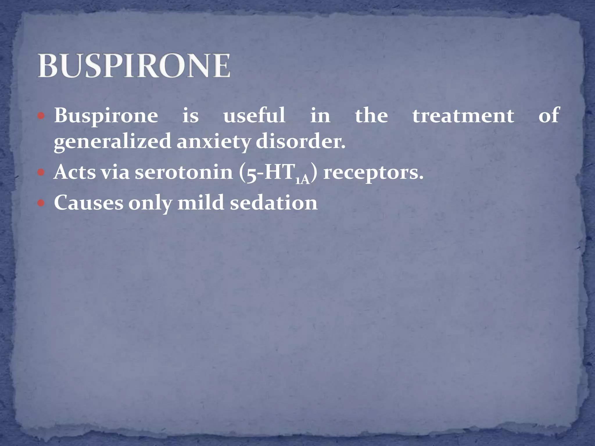  Buspirone is useful in the treatment of
generalized anxiety disorder.
Acts via serotonin (5-HT1A) receptors.
Causes only mild sedation