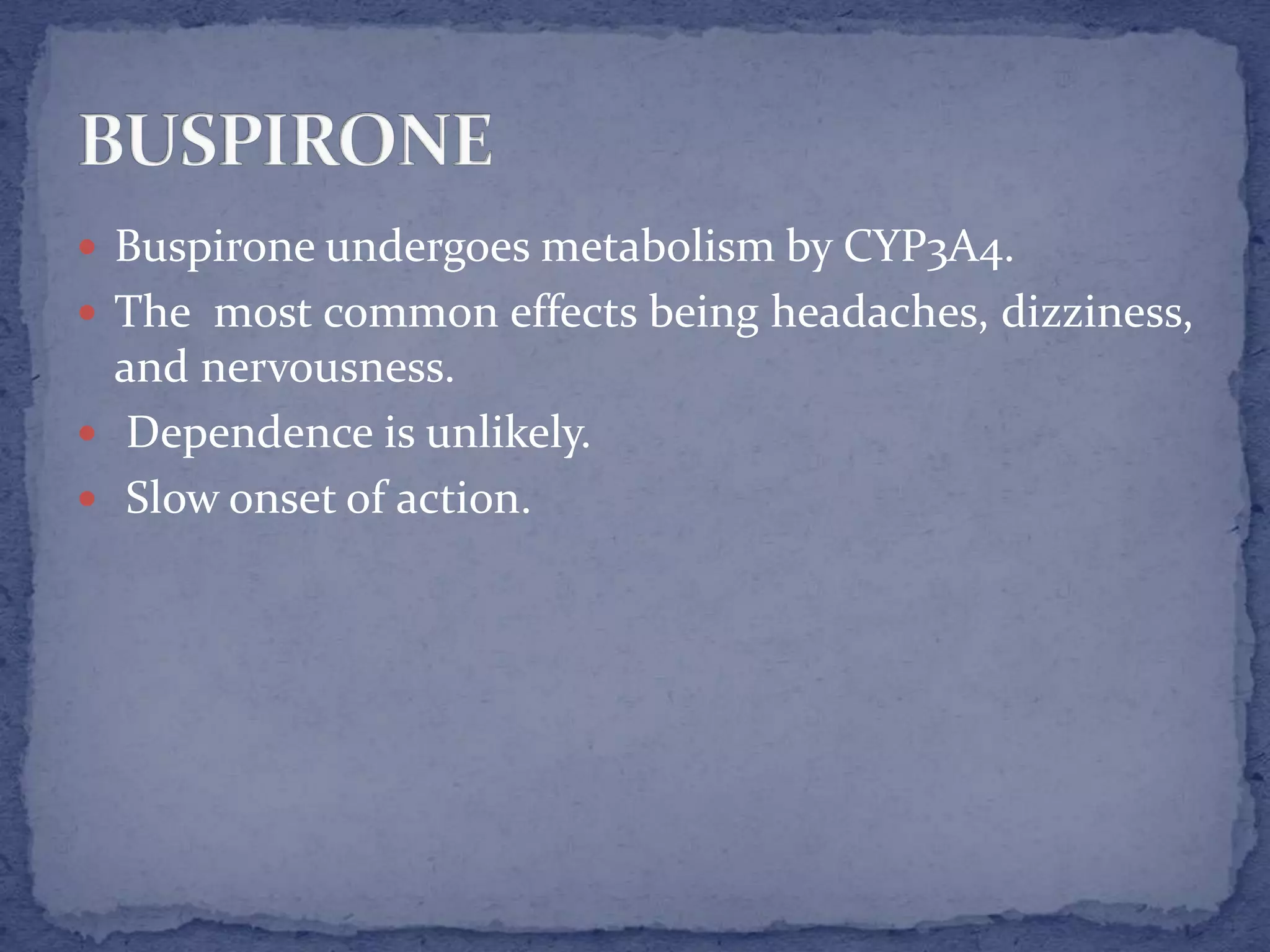  Buspirone undergoes metabolism by CYP3A4.
The most common effects being headaches, dizziness,
and nervousness.
Dependence is unlikely.
Slow onset of action.