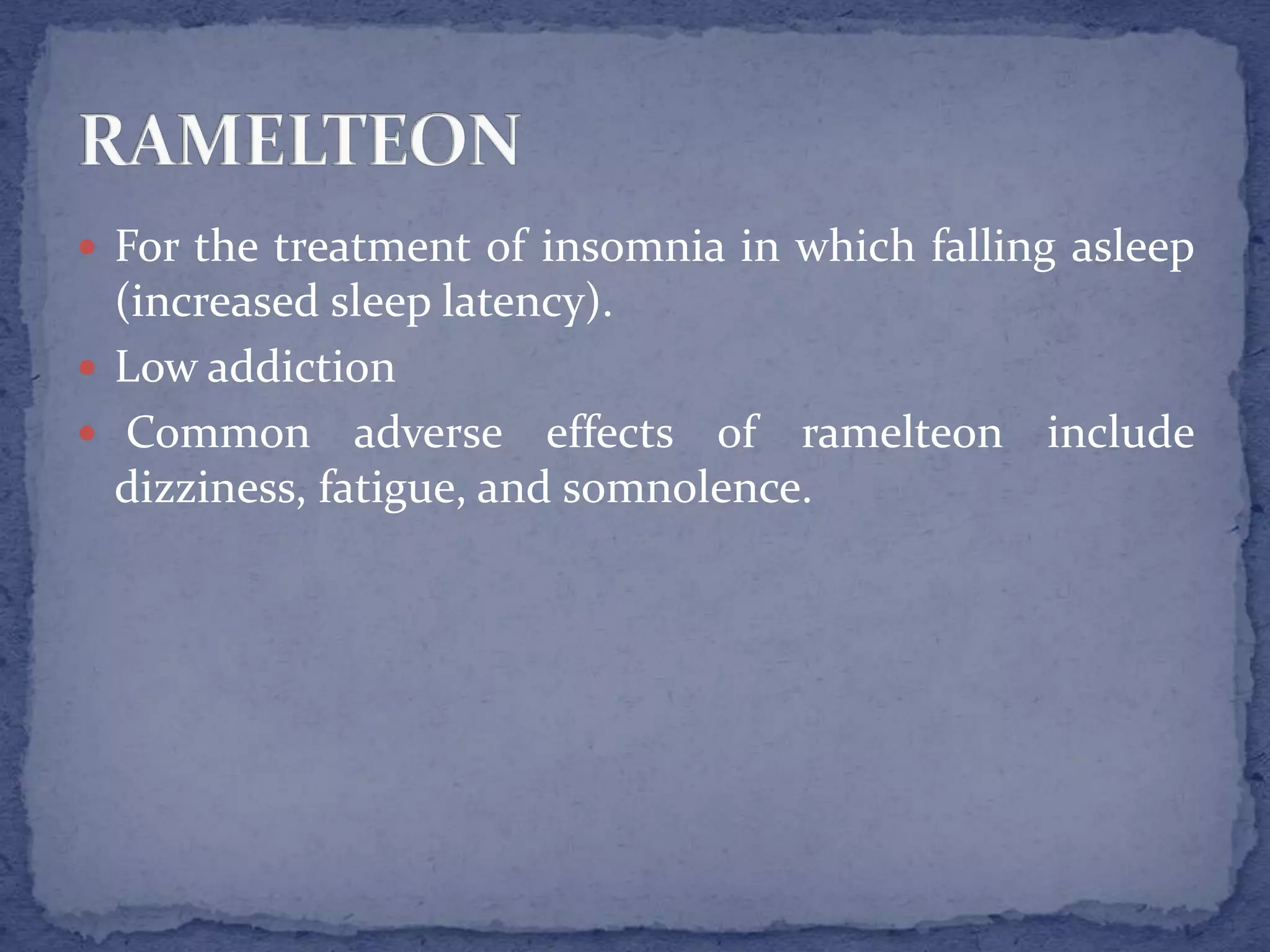  For the treatment of insomnia in which falling asleep
(increased sleep latency).
Low addiction
Common adverse effects of ramelteon include
dizziness, fatigue, and somnolence.