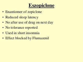 Eszopiclone
• Enantiomer of zopiclone
• Reduced sleep latency
• No after use of drug on next day
• No tolerance reported
• Used in short insomnia
• Effect blocked by Flumazenil
 